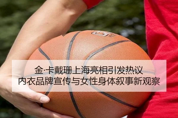 金·卡戴珊上海亮相引发热议 内衣品牌宣传与女性身体叙事新观察 - milan.comapp