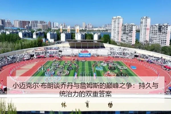 小迈克尔·布朗谈乔丹与詹姆斯的巅峰之争：持久与统治力的双重答案 - milan.comapp