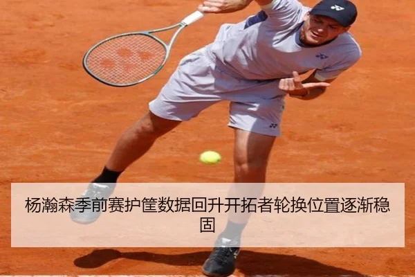 杨瀚森季前赛护筐数据回升开拓者轮换位置逐渐稳固 - milan.comapp
